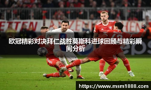 欧冠精彩对决拜仁战胜莫斯科进球回顾与精彩瞬间分析