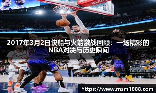 2017年3月2日快船与火箭激战回顾：一场精彩的NBA对决与历史瞬间