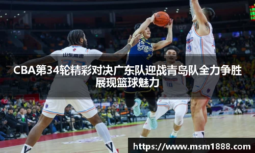 CBA第34轮精彩对决广东队迎战青岛队全力争胜展现篮球魅力